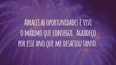 Abracei as oportunidades e vivi o máximo que consegui. Agradeço por esse ano que me desafiou tanto.