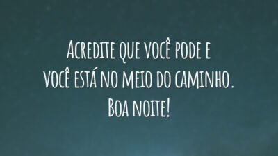 Acredite que você pode e você está no meio do caminho. Boa noite!