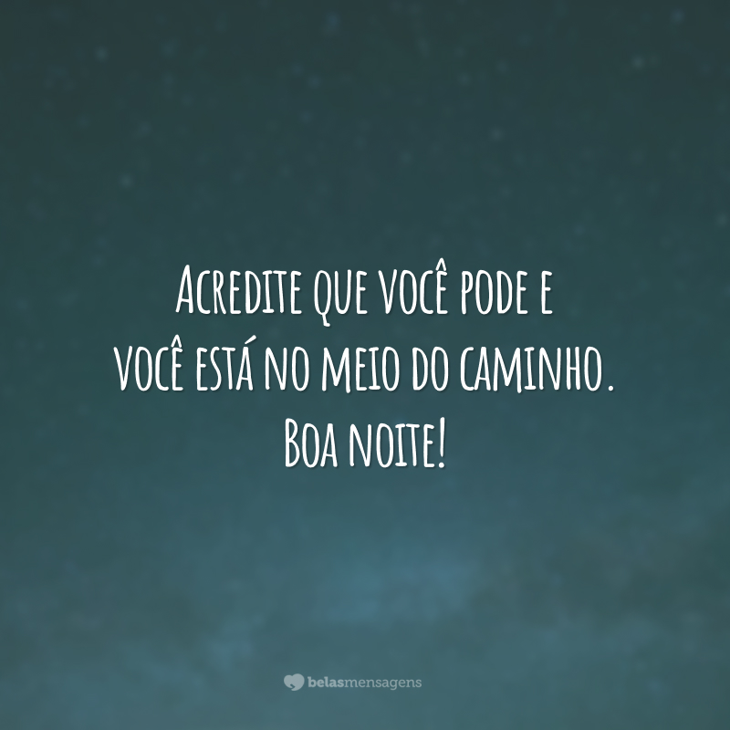 Acredite que você pode e você está no meio do caminho. Boa noite!