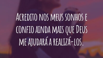 Acredito nos meus sonhos e confio ainda mais que Deus me ajudará a realizá-los.
