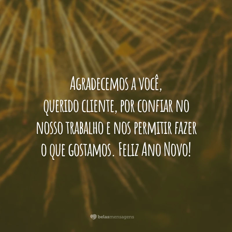 Agradecemos a você, querido cliente, por confiar no nosso trabalho e nos permitir fazer o que gostamos. Feliz Ano Novo!