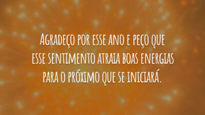 Agradeço por esse ano e peço que esse sentimento atraia boas energias para o próximo que se iniciará.