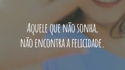 Aquele que não sonha, não encontra a felicidade.