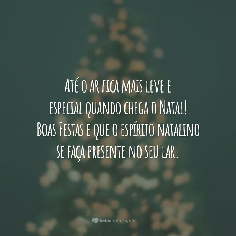 Até o ar fica mais leve e especial quando chega o Natal! Boas Festas e que o espírito natalino se faça presente no seu lar.