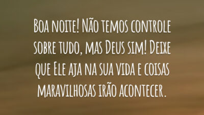 Boa noite! Não temos controle sobre tudo, mas Deus sim! Deixe que Ele aja na sua vida e coisas maravilhosas irão acontecer.