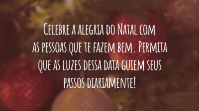 Celebre a alegria do Natal com as pessoas que te fazem bem. Permita que as luzes dessa data guiem seus passos diariamente!