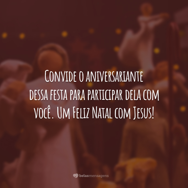 Convide o aniversariante dessa festa para participar dela com você. Um Feliz Natal com Jesus!