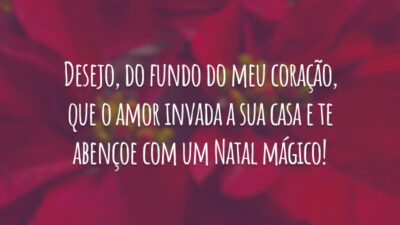 Desejo, do fundo do meu coração, que o amor invada a sua casa e te abençoe com um Natal mágico!