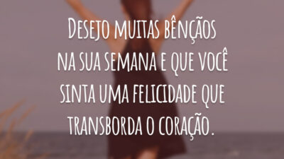 Desejo muitas bênçãos na sua semana e que você sinta uma felicidade que transborda o coração.