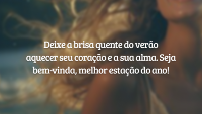 Deixe a brisa quente do verão aquecer seu coração e a sua alma. Seja bem-vinda, melhor estação do ano!