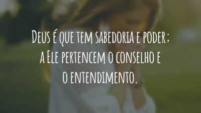 Deus é que tem sabedoria e poder; a Ele pertencem o conselho e o entendimento.