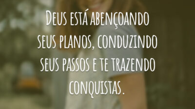 Deus está abençoando seus planos, conduzindo seus passos e te trazendo conquistas.
