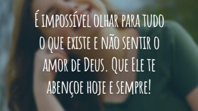 É impossível olhar para tudo o que existe e não sentir o amor de Deus. Que Ele te abençoe hoje e sempre!