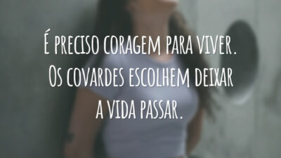 É preciso coragem para viver. Os covardes escolhem deixar a vida passar.