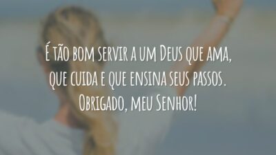 É tão bom servir a um Deus que ama, que cuida e que ensina seus passos. Obrigado, meu Senhor!