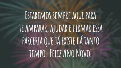 Estaremos sempre aqui para te amparar, ajudar e firmar essa parceria que já existe há tanto tempo. Feliz Ano Novo!