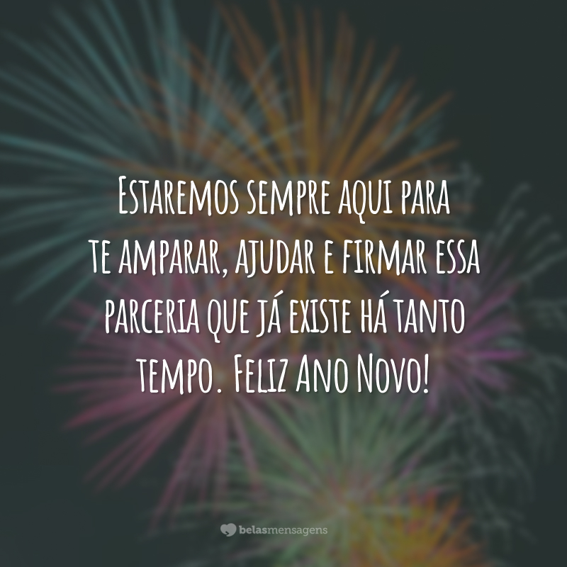 Estaremos sempre aqui para te amparar, ajudar e firmar essa parceria que já existe há tanto tempo. Feliz Ano Novo!