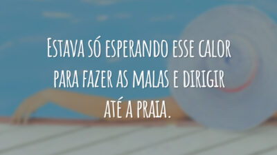 Estava só esperando esse calor para fazer as malas e dirigir até a praia.