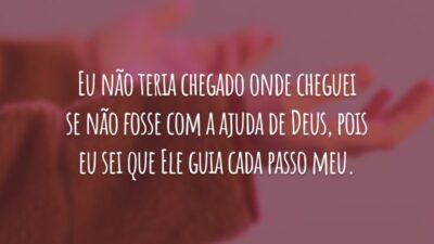 Eu não teria chegado onde cheguei se não fosse com a ajuda de Deus, pois eu sei que Ele guia cada passo meu.