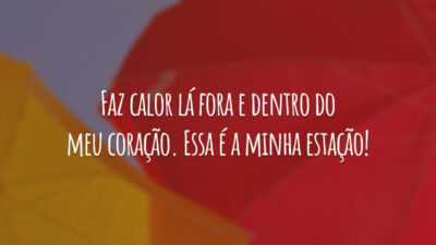 Faz calor lá fora e dentro do meu coração. Essa é a minha estação!