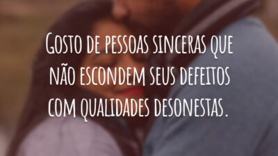 Gosto de pessoas sinceras que não escondem seus defeitos com qualidades desonestas.