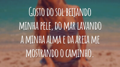 Gosto do sol beijando minha pele, do mar lavando a minha alma e da areia me mostrando o caminho.