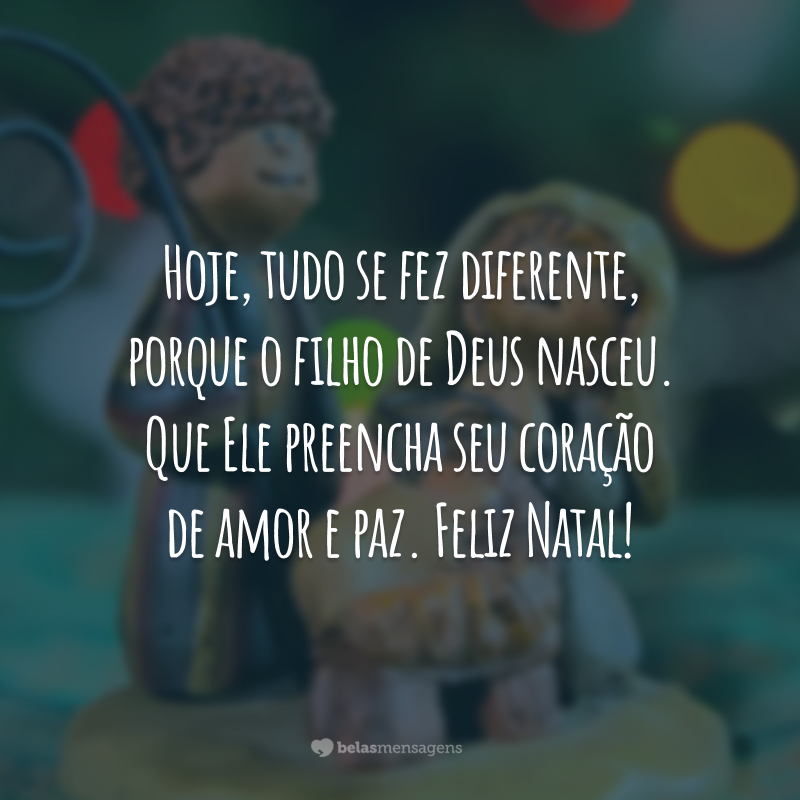 Hoje, tudo se fez diferente, porque o filho de Deus nasceu. Que Ele preencha seu coração de amor e paz. Feliz Natal!