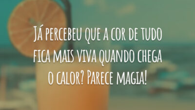 Já percebeu que a cor de tudo fica mais viva quando chega o calor? Parece magia!