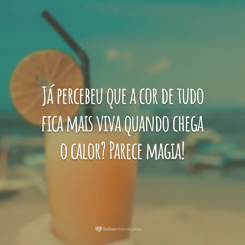 Já percebeu que a cor de tudo fica mais viva quando chega o calor? Parece magia!