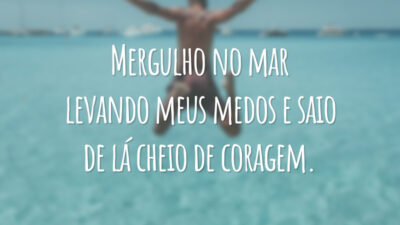 Mergulho no mar levando meus medos e saio de lá cheio de coragem.