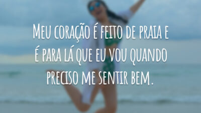 Meu coração é feito de praia e é para lá que eu vou quando preciso me sentir bem.
