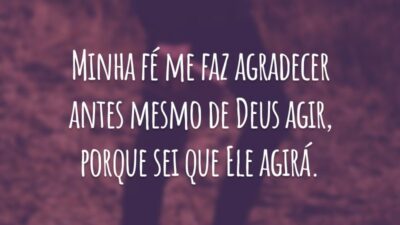 Minha fé me faz agradecer antes mesmo de Deus agir, porque sei que Ele agirá.