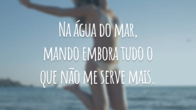 Na água do mar, mando embora tudo o que não me serve mais.