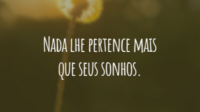 Nada lhe pertence mais que seus sonhos.