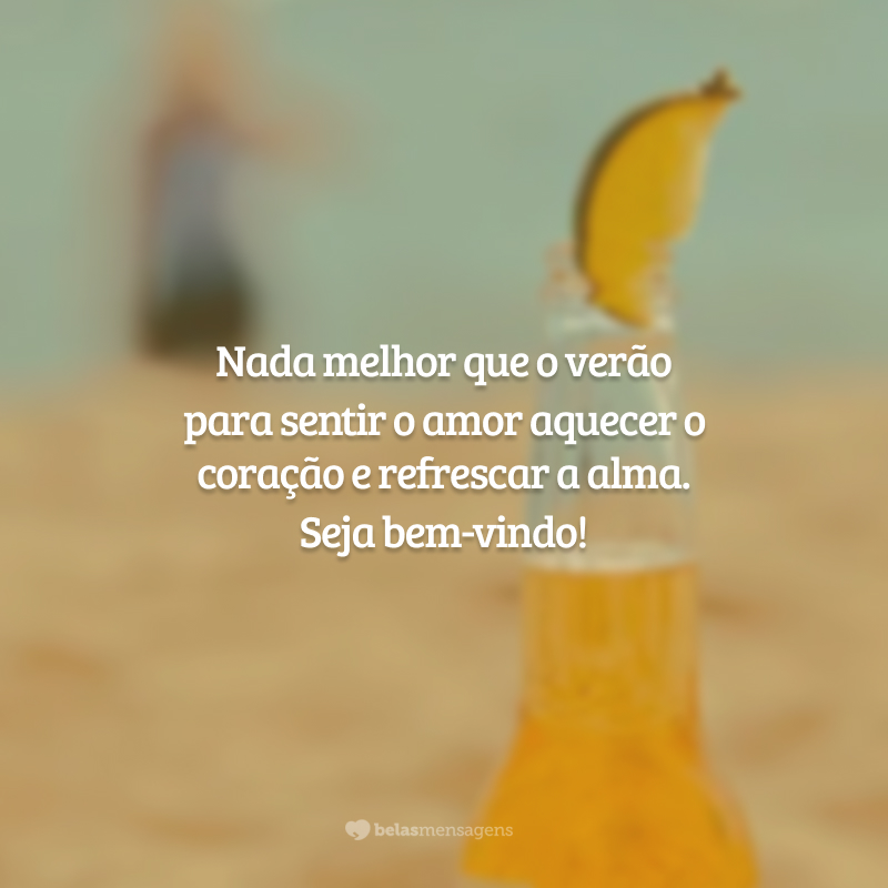 Nada melhor que o verão para sentir o amor aquecer o coração e refrescar a alma. Seja bem-vindo!