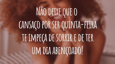 Não deixe que o cansaço por ser quinta-feira te impeça de sorrir e de ter um dia abençoado!