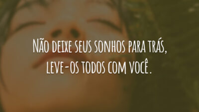 Não deixe seus sonhos para trás, leve-os todos com você.