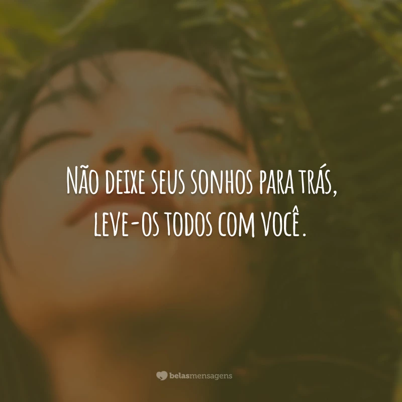 Não deixe seus sonhos para trás, leve-os todos com você.