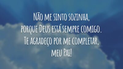 Não me sinto sozinha, porque Deus está sempre comigo. Te agradeço por me completar, meu Pai!