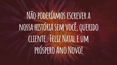 Não poderíamos escrever a nossa história sem você, querido cliente. Feliz Natal e um próspero Ano Novo!
