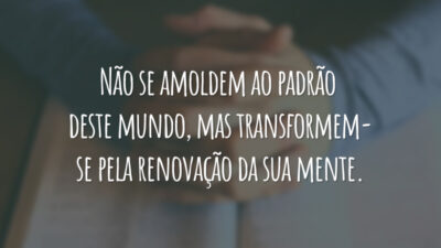 Não se amoldem ao padrão deste mundo, mas transformem-se pela renovação da sua mente.
