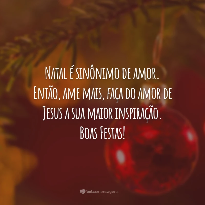 Natal é sinônimo de amor. Então, ame mais, faça do amor de Jesus a sua maior inspiração. Boas Festas!