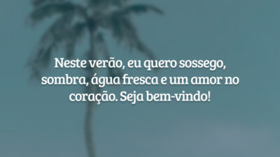 Neste verão, eu quero sossego, sombra, água fresca e um amor no coração. Seja bem-vindo!