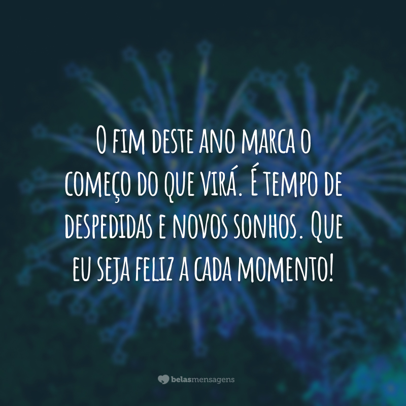 O fim deste ano marca o começo do que virá. É tempo de despedidas e novos sonhos. Que eu seja feliz a cada momento!