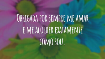 Obrigada por sempre me amar e me acolher exatamente como sou.