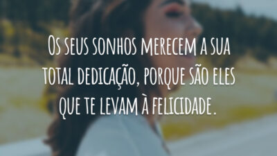 Os seus sonhos merecem a sua total dedicação, porque são eles que te levam à felicidade.