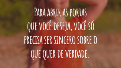 Para abrir as portas que você deseja, você só precisa ser sincero sobre o que quer de verdade.