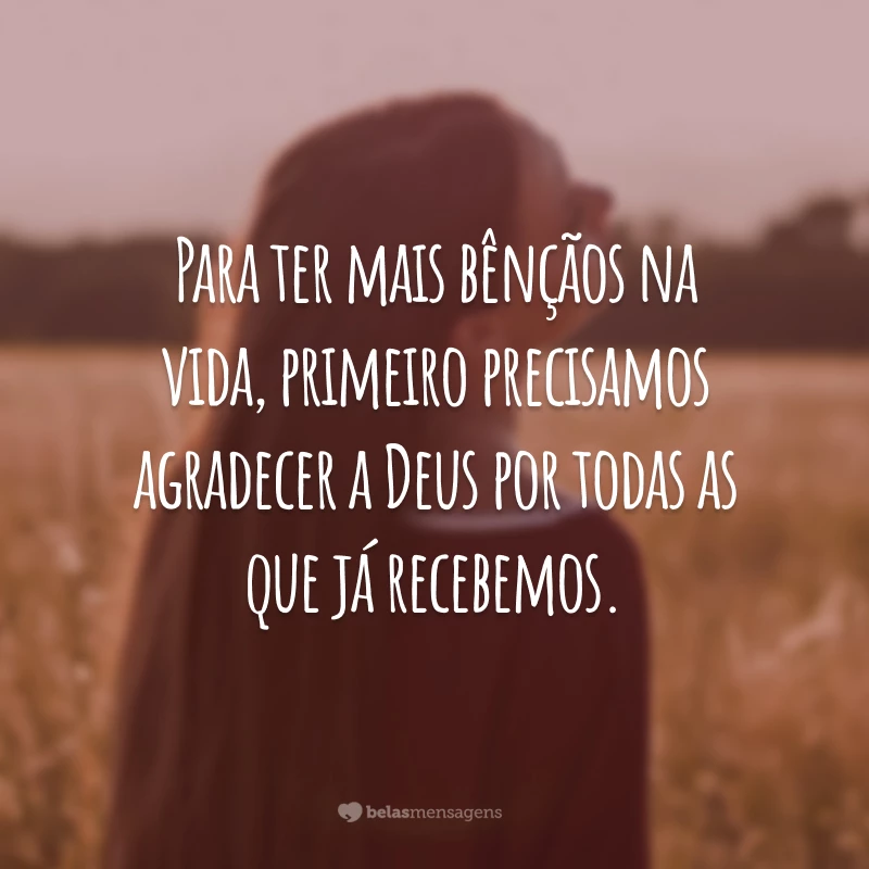 Para ter mais bênçãos na vida, primeiro precisamos agradecer a Deus por todas as que já recebemos.