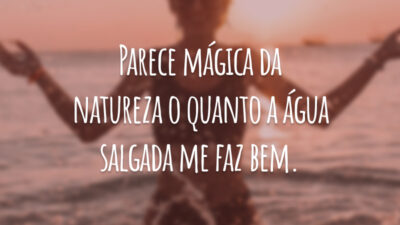 Parece mágica da natureza o quanto a água salgada me faz bem.