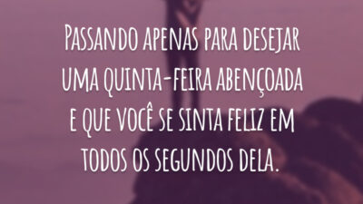 Passando apenas para desejar uma quinta-feira abençoada e que você se sinta feliz em todos os segundos dela.